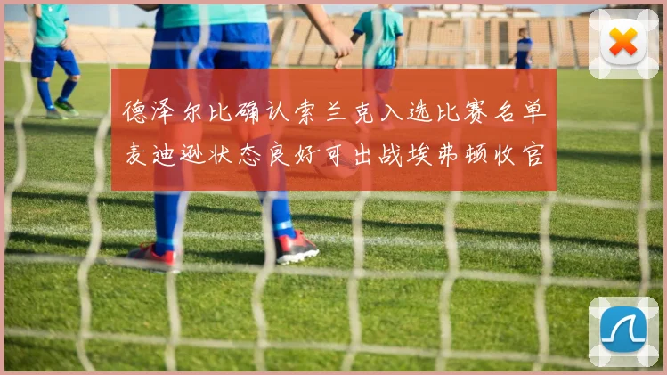 德泽尔比确认索兰克入选比赛名单麦迪逊状态良好可出战埃弗顿收官战