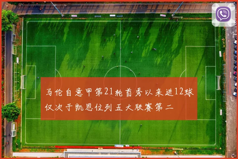 马伦自意甲第21轮首秀以来进12球仅次于凯恩位列五大联赛第二