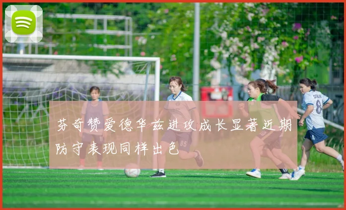 芬奇赞爱德华兹进攻成长显著近期防守表现同样出色
