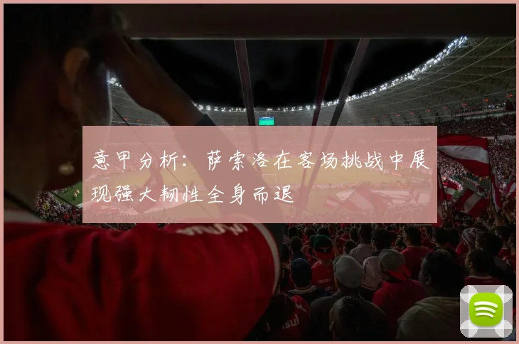意甲分析：萨索洛在客场挑战中展现强大韧性全身而退