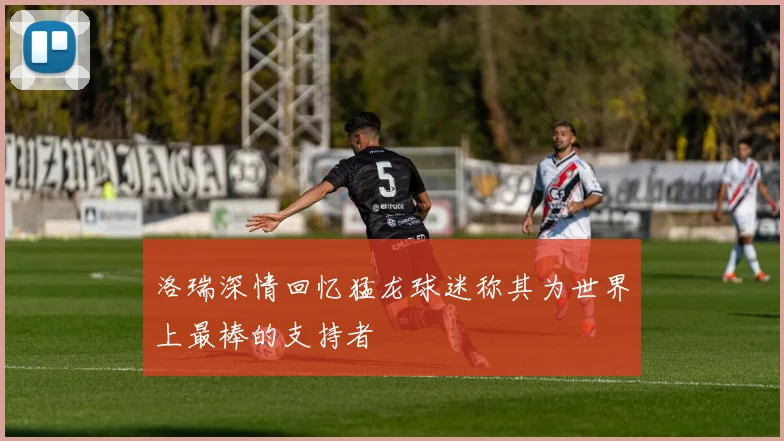 洛瑞深情回忆猛龙球迷称其为世界上最棒的支持者