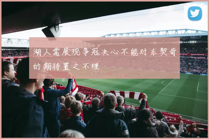 湖人需展现争冠决心不能对东契奇的期待置之不理
