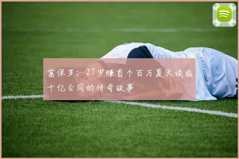 富保罗：27岁赚首个百万夏天谈成十亿合同的传奇故事